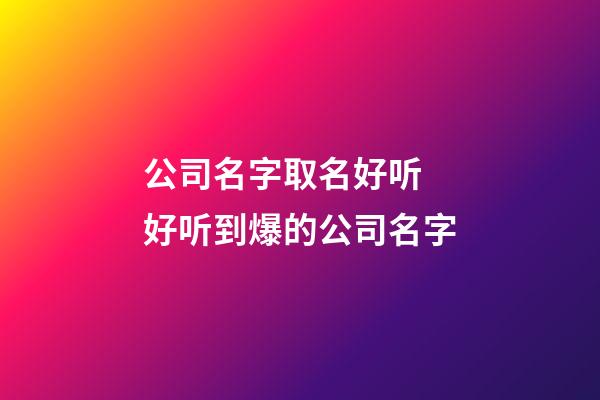 公司名字取名好听 好听到爆的公司名字-第1张-公司起名-玄机派